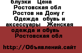 блузки › Цена ­ 500 - Ростовская обл., Ростов-на-Дону г. Одежда, обувь и аксессуары » Женская одежда и обувь   . Ростовская обл.